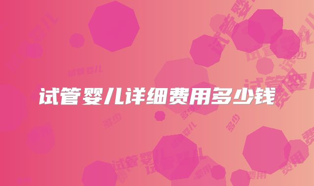 试管婴儿详细费用多少钱