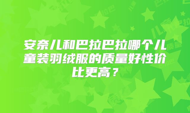 安奈儿和巴拉巴拉哪个儿童装羽绒服的质量好性价比更高？