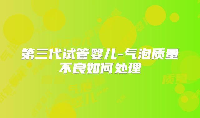 第三代试管婴儿-气泡质量不良如何处理