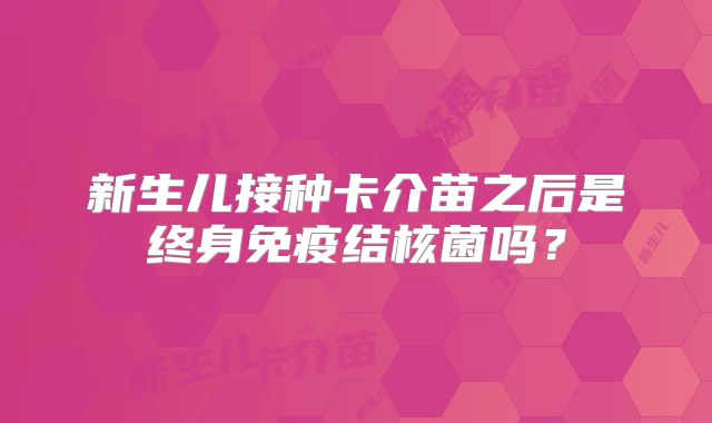 新生儿接种卡介苗之后是终身免疫结核菌吗？
