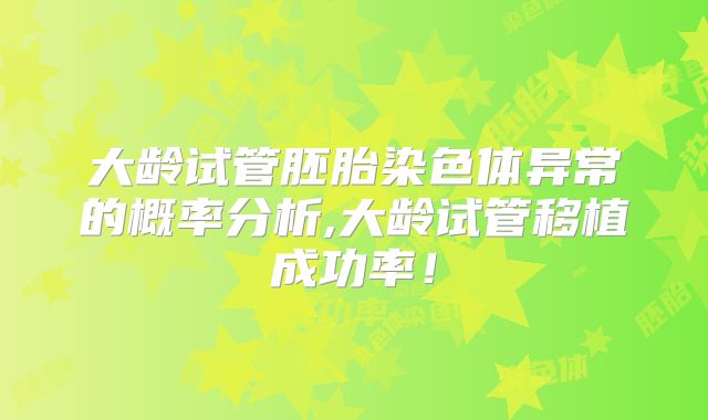 大龄试管胚胎染色体异常的概率分析,大龄试管移植成功率!