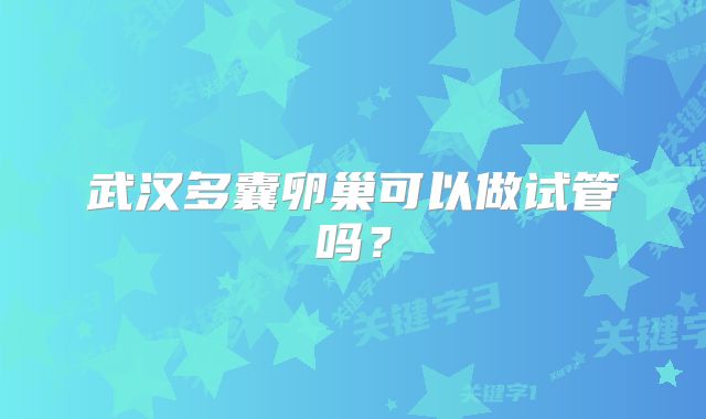武汉多囊卵巢可以做试管吗？