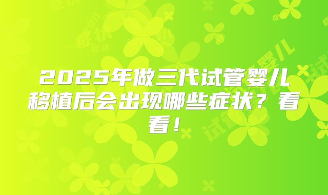 2025年做三代试管婴儿移植后会出现哪些症状？看看！