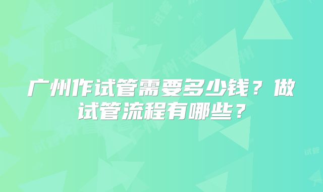 广州作试管需要多少钱?做试管流程有哪些?