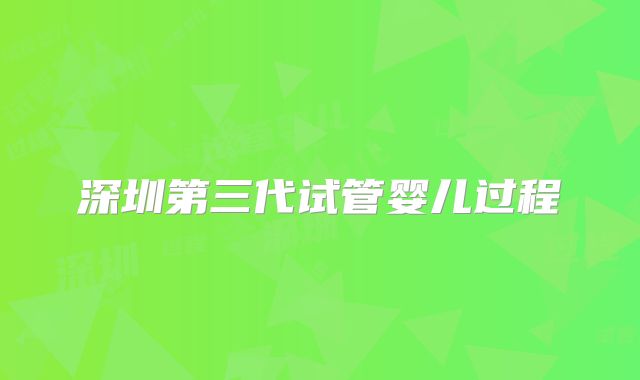 深圳第三代试管婴儿过程