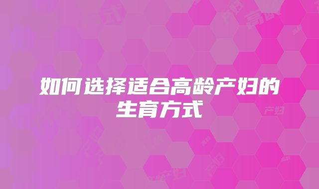 如何选择适合高龄产妇的生育方式