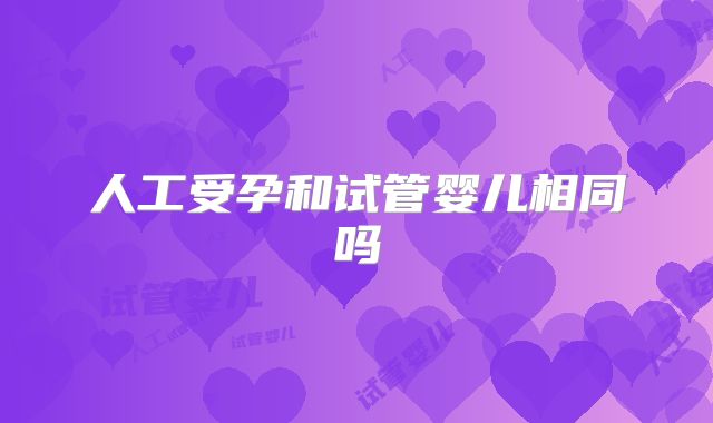 人工受孕和试管婴儿相同吗