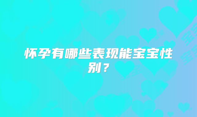 怀孕有哪些表现能宝宝性别?