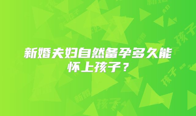 新婚夫妇自然备孕多久能怀上孩子？