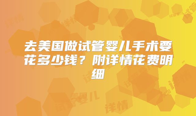 去美国做试管婴儿手术要花多少钱？附详情花费明细