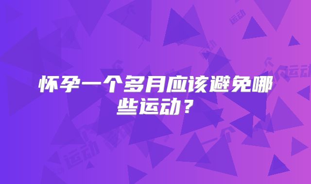 怀孕一个多月应该避免哪些运动?