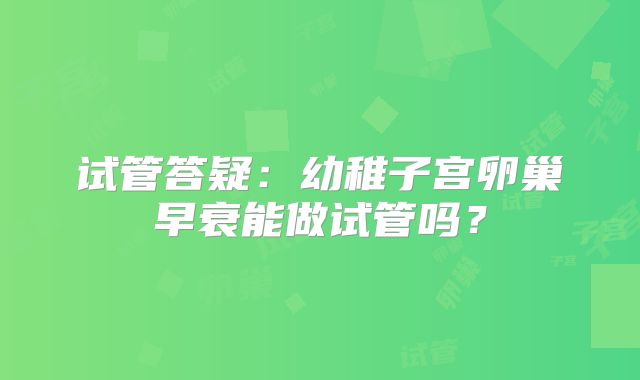 试管答疑：幼稚子宫卵巢早衰能做试管吗？