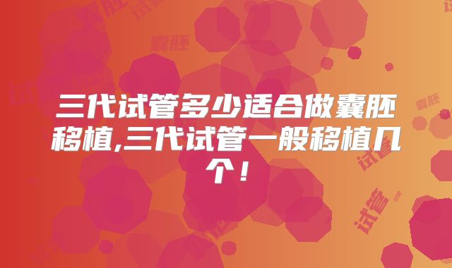 三代试管多少适合做囊胚移植,三代试管一般移植几个！