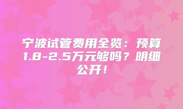 宁波试管费用全览:预算1.8-2.5万元够吗?明细公开!