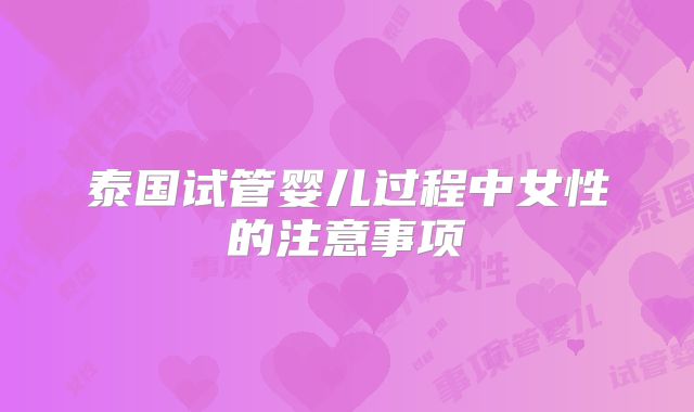 泰国试管婴儿过程中女性的注意事项