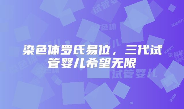 染色体罗氏易位,三代试管婴儿希望无限