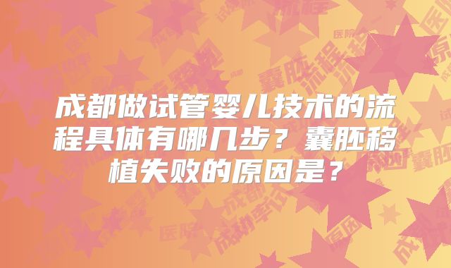 成都做试管婴儿技术的流程具体有哪几步?囊胚移植失败的原因是?