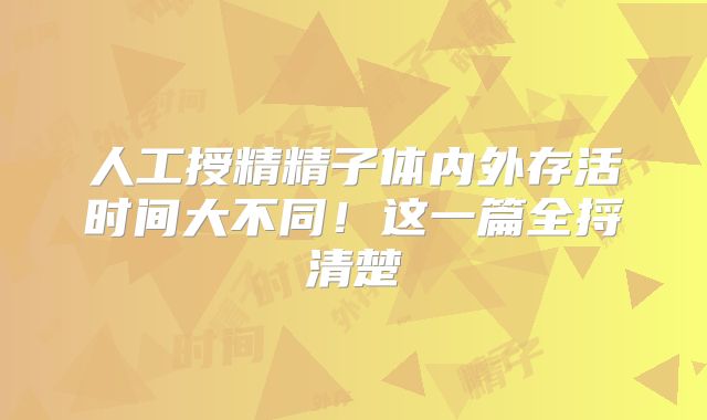人工授精精子体内外存活时间大不同！这一篇全捋清楚