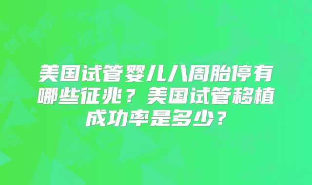 美国试管婴儿八周胎停有哪些征兆？美国试管移植成功率是多少？