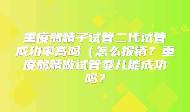 重度弱精子试管二代试管成功率高吗(怎么报销?重度弱精做试管婴儿能成功吗?