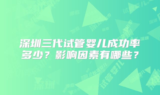 深圳三代试管婴儿成功率多少?影响因素有哪些?