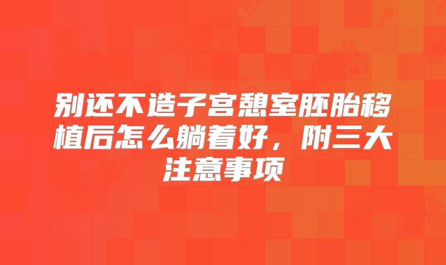 别还不造子宫憩室胚胎移植后怎么躺着好,附三大注意事项