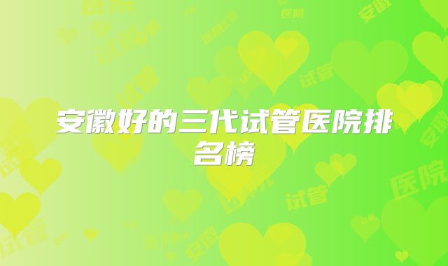 安徽好的三代试管医院排名榜