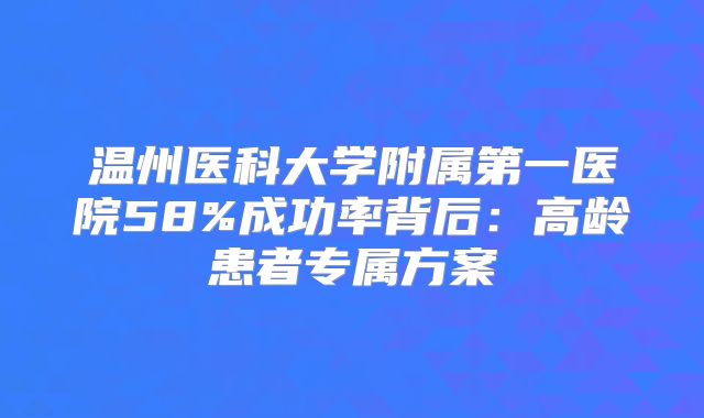 温州医科大学附属第一医院58%成功率背后:高龄患者专属方案