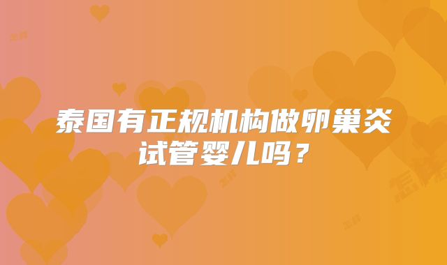泰国有正规机构做卵巢炎试管婴儿吗？