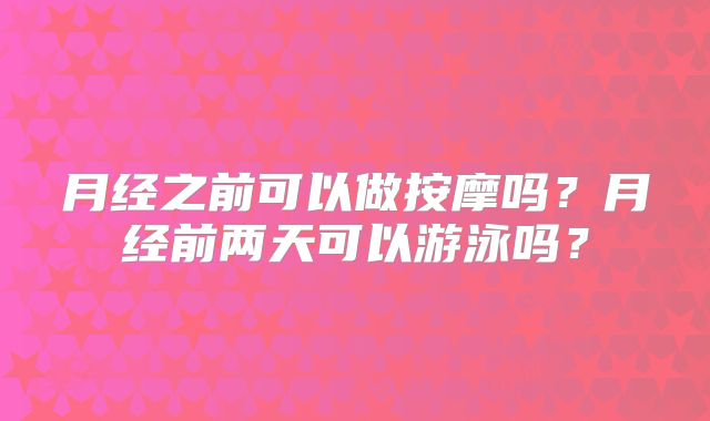 月经之前可以做按摩吗?月经前两天可以游泳吗?
