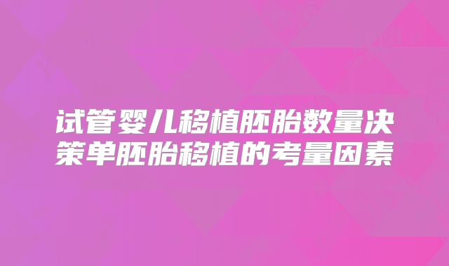 试管婴儿移植胚胎数量决策单胚胎移植的考量因素