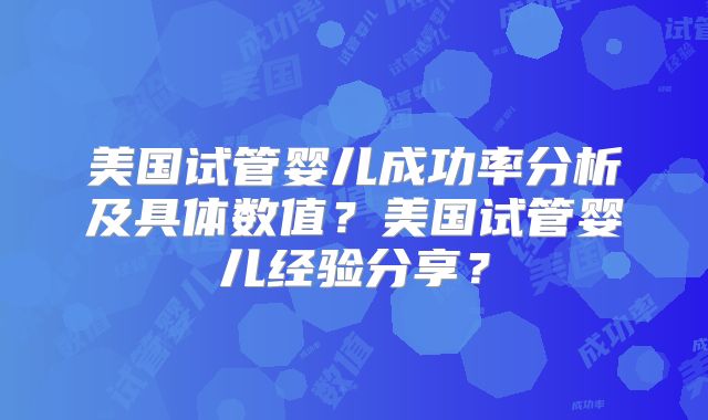 美国试管婴儿成功率分析及具体数值？美国试管婴儿经验分享？