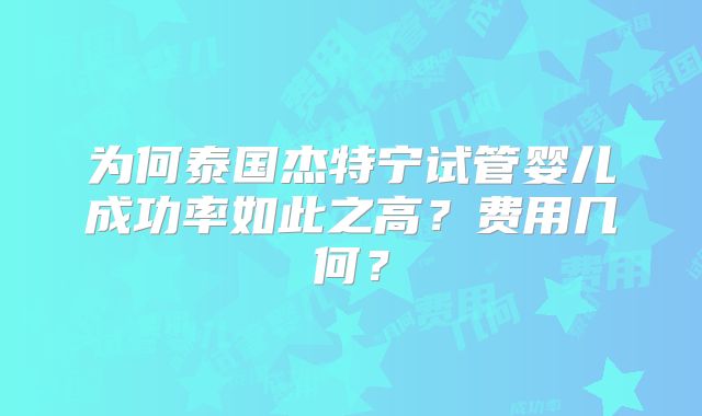 为何泰国杰特宁试管婴儿成功率如此之高？费用几何？