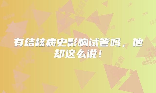 有结核病史影响试管吗,他却这么说!