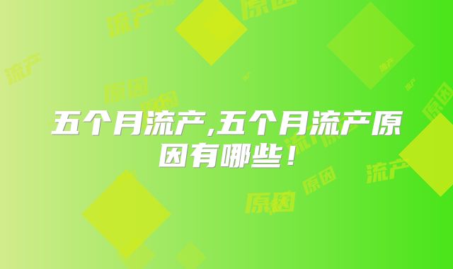 五个月流产,五个月流产原因有哪些！