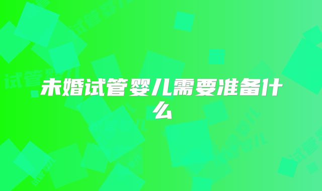 未婚试管婴儿需要准备什么