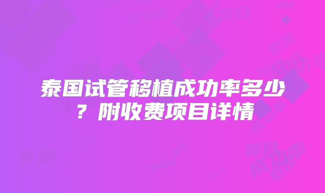 泰国试管移植成功率多少？附收费项目详情