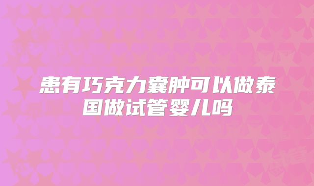 患有巧克力囊肿可以做泰国做试管婴儿吗