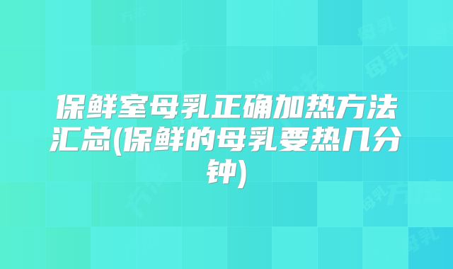 保鲜室母乳正确加热方法汇总(保鲜的母乳要热几分钟)
