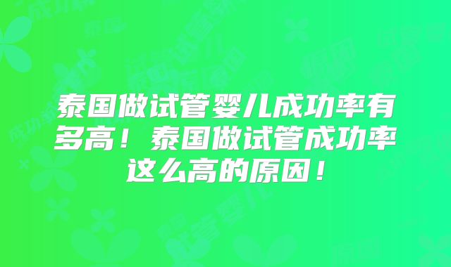 泰国做试管婴儿成功率有多高！泰国做试管成功率这么高的原因！