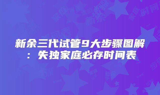 新余三代试管9大步骤图解：失独家庭必存时间表