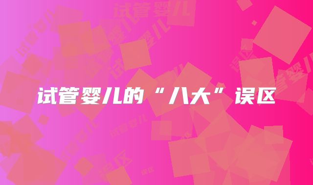 试管婴儿的“八大”误区