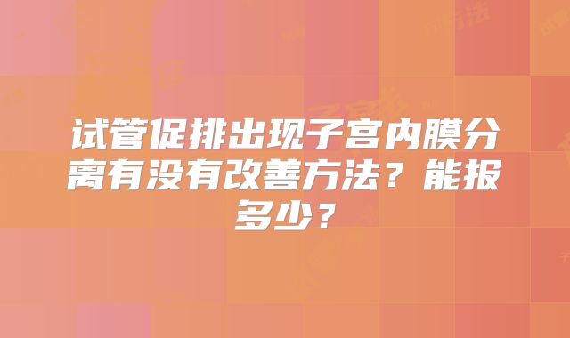 试管促排出现子宫内膜分离有没有改善方法?能报多少?