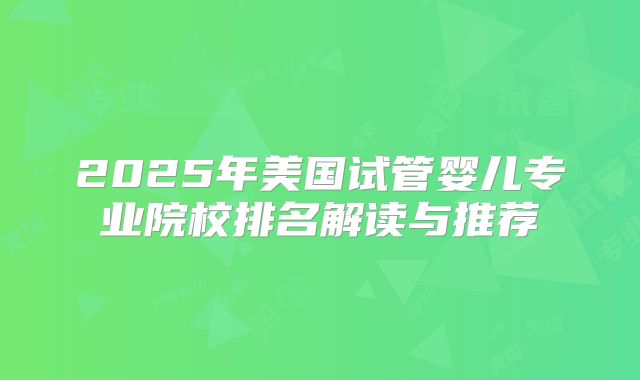 2025年美国试管婴儿专业院校排名解读与推荐
