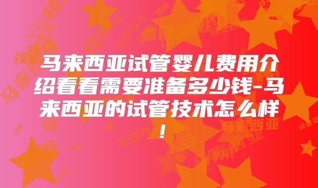 马来西亚试管婴儿费用介绍看看需要准备多少钱-马来西亚的试管技术怎么样!