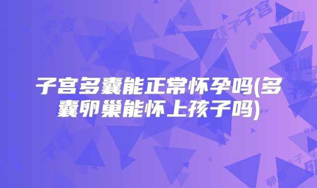 子宫多囊能正常怀孕吗(多囊卵巢能怀上孩子吗)