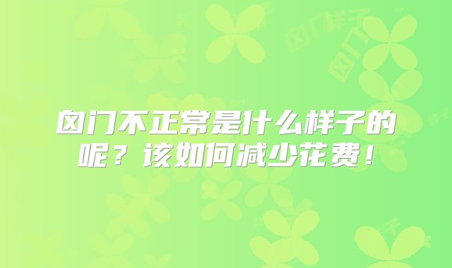 囟门不正常是什么样子的呢?该如何减少花费!