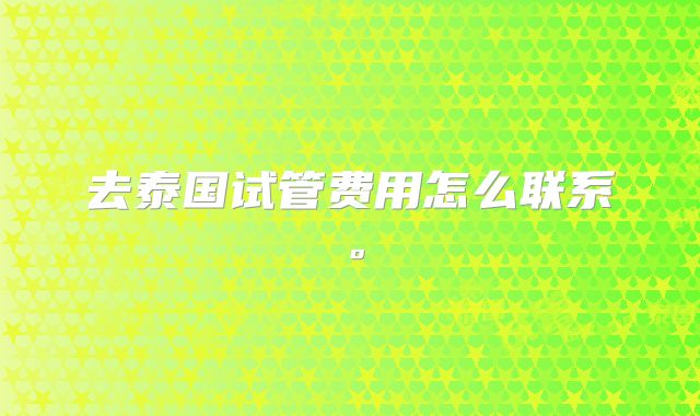 去泰国试管费用怎么联系。