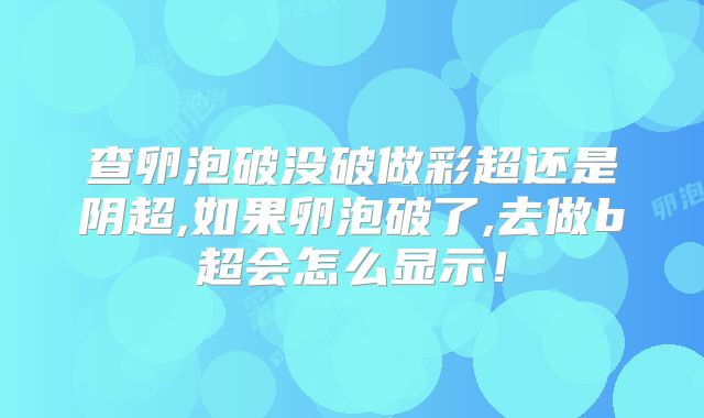 查卵泡破没破做彩超还是阴超,如果卵泡破了,去做b超会怎么显示！