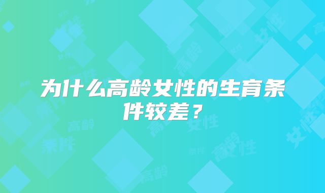 为什么高龄女性的生育条件较差？